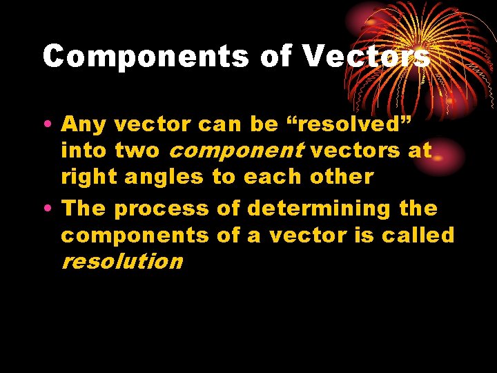 Components of Vectors • Any vector can be “resolved” into two component vectors at