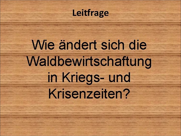 Leitfrage Wie ändert sich die Waldbewirtschaftung in Kriegs- und Krisenzeiten? 