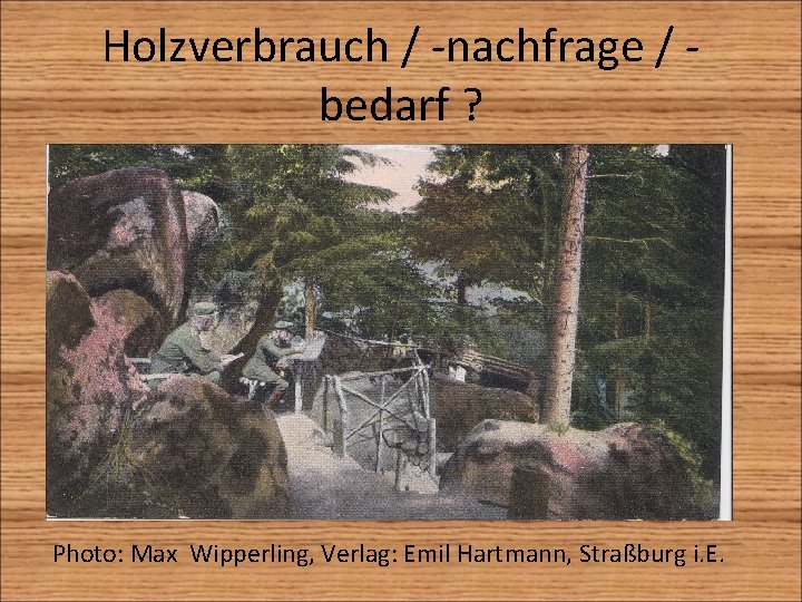 Holzverbrauch / -nachfrage / bedarf ? Photo: Max Wipperling, Verlag: Emil Hartmann, Straßburg i.