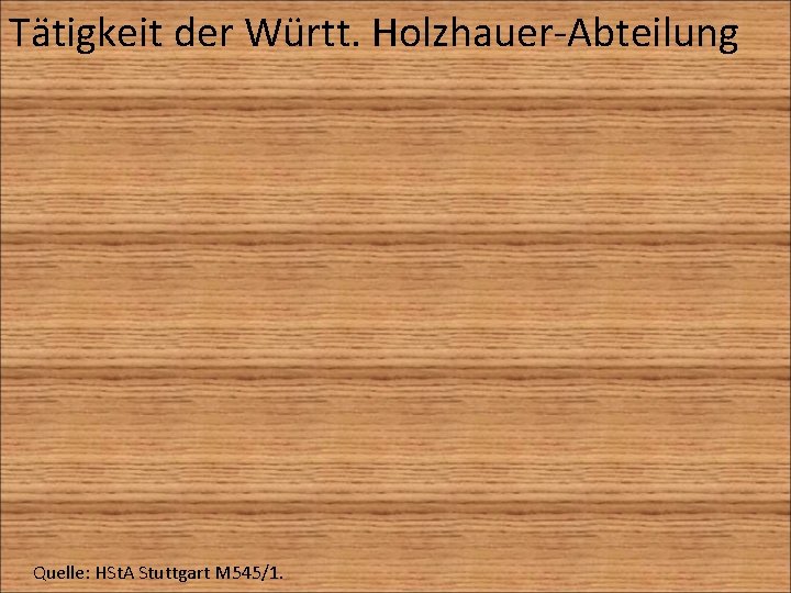 Tätigkeit der Württ. Holzhauer-Abteilung Quelle: HSt. A Stuttgart M 545/1. 