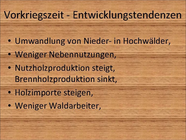 Vorkriegszeit - Entwicklungstendenzen • Umwandlung von Nieder- in Hochwälder, • Weniger Nebennutzungen, • Nutzholzproduktion