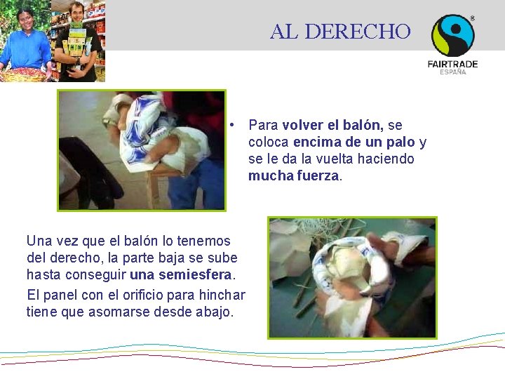 AL DERECHO • Para volver el balón, se coloca encima de un palo y