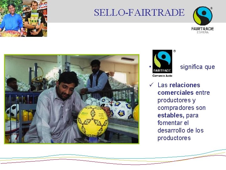 SELLO-FAIRTRADE • significa que ü Las relaciones comerciales entre productores y compradores son estables,