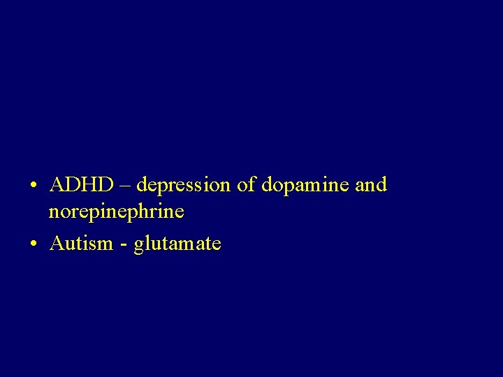  • ADHD – depression of dopamine and norepinephrine • Autism - glutamate 