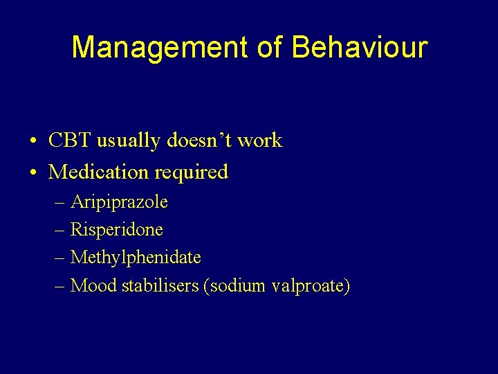 Management of Behaviour • CBT usually doesn’t work • Medication required – Aripiprazole –