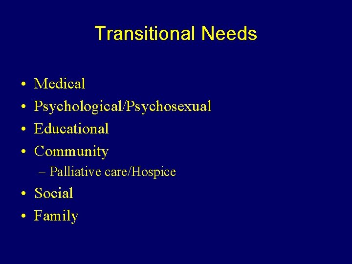 Transitional Needs • • Medical Psychological/Psychosexual Educational Community – Palliative care/Hospice • Social •