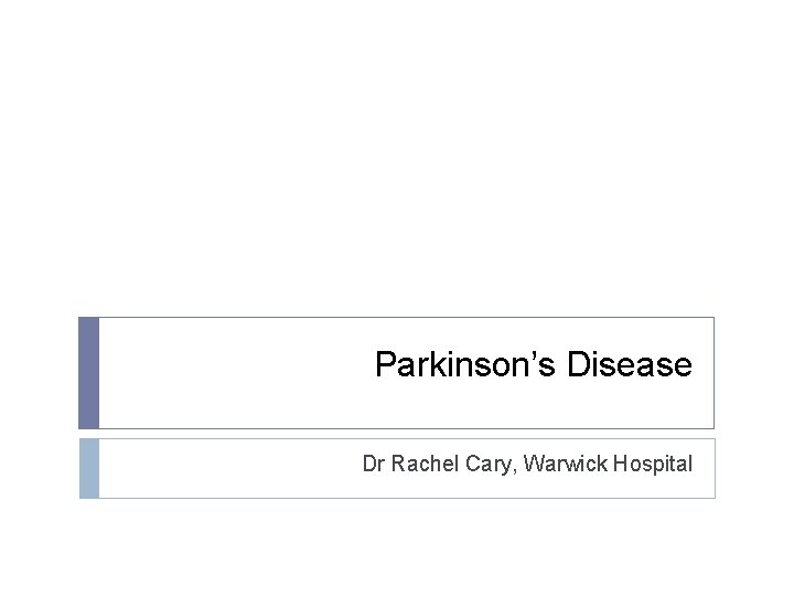 Parkinson’s Disease Dr Rachel Cary, Warwick Hospital 