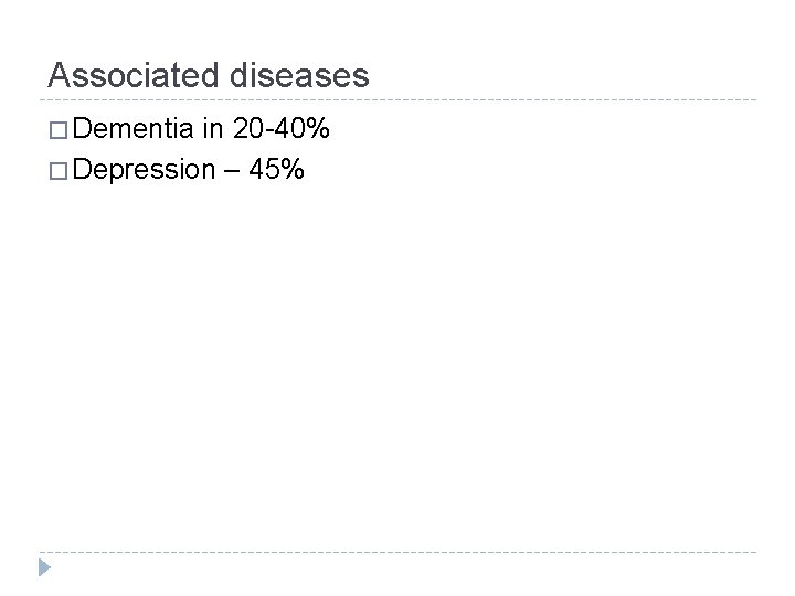 Associated diseases � Dementia in 20 -40% � Depression – 45% 