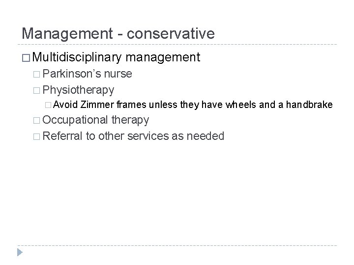 Management - conservative � Multidisciplinary management � Parkinson’s nurse � Physiotherapy � Avoid Zimmer