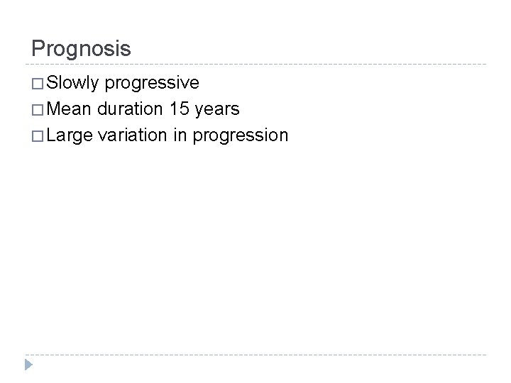 Prognosis � Slowly progressive � Mean duration 15 years � Large variation in progression