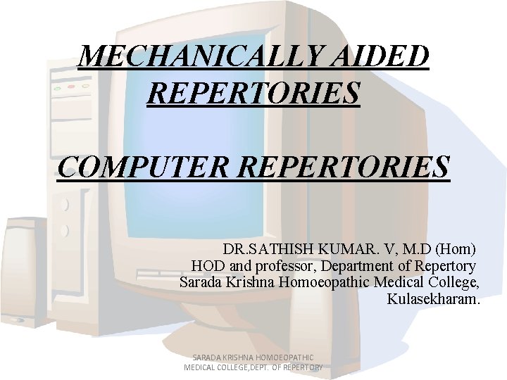 MECHANICALLY AIDED REPERTORIES COMPUTER REPERTORIES DR. SATHISH KUMAR. V, M. D (Hom) HOD and