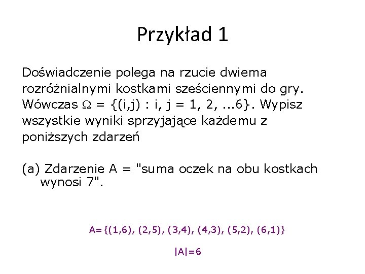 Przykład 1 Doświadczenie polega na rzucie dwiema rozróżnialnymi kostkami sześciennymi do gry. Wówczas =