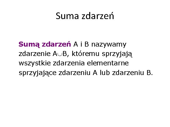 Suma zdarzeń Sumą zdarzeń A i B nazywamy zdarzenie A B, któremu sprzyjają wszystkie