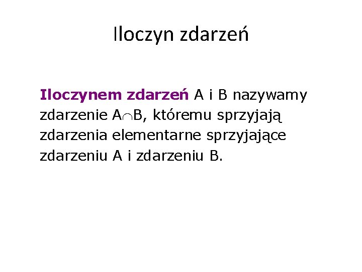 Iloczyn zdarzeń Iloczynem zdarzeń A i B nazywamy zdarzenie A B, któremu sprzyjają zdarzenia