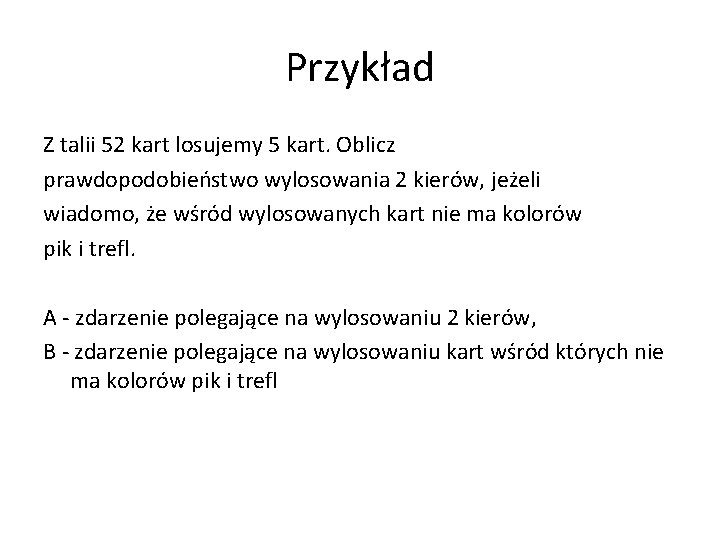 Przykład Z talii 52 kart losujemy 5 kart. Oblicz prawdopodobieństwo wylosowania 2 kierów, jeżeli