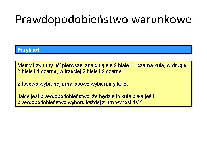 Prawdopodobieństwo warunkowe Przykład Mamy trzy urny. W pierwszej znajdują się 2 białe i 1