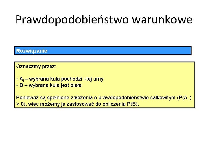 Prawdopodobieństwo warunkowe Rozwiązanie Oznaczmy przez: • Ai – wybrana kula pochodzi i-tej urny •