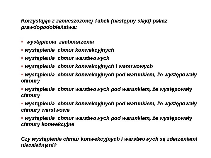 Korzystając z zamieszczonej Tabeli (następny slajd) policz prawdopodobieństwa: § wystąpienia zachmurzenia § wystąpienia chmur