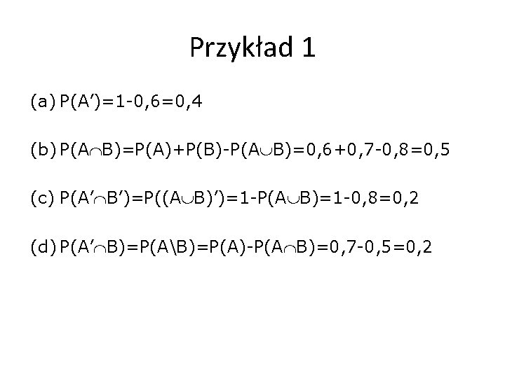 Przykład 1 (a) P(A’)=1 -0, 6=0, 4 (b) P(A B)=P(A)+P(B)-P(A B)=0, 6+0, 7 -0,