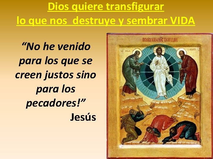 Dios quiere transfigurar lo que nos destruye y sembrar VIDA “No he venido para Dios quiere transfigurar lo que nos destruye y sembrar VIDA “No he venido para
