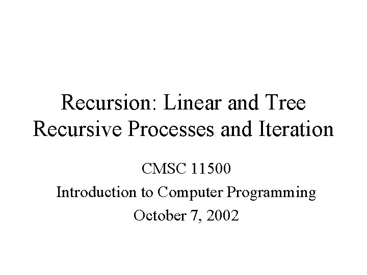 Recursion: Linear and Tree Recursive Processes and Iteration CMSC 11500 Introduction to Computer Programming