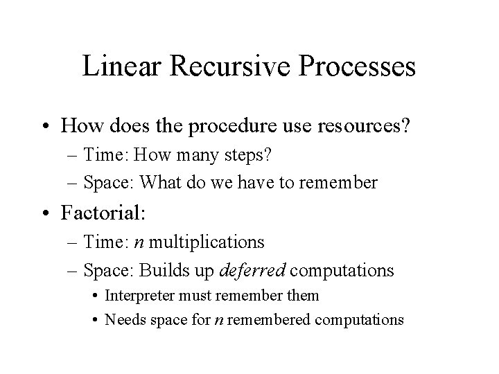 Linear Recursive Processes • How does the procedure use resources? – Time: How many
