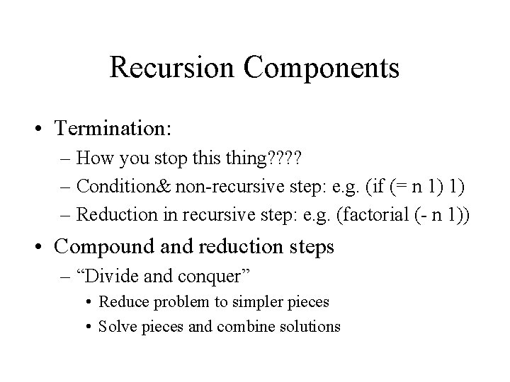 Recursion Components • Termination: – How you stop this thing? ? – Condition& non-recursive