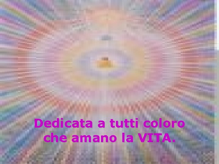 Dedicata a tutti coloro che amano la VITA. 