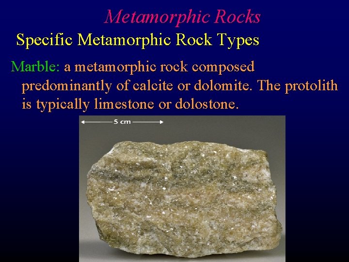 Metamorphic Rocks Specific Metamorphic Rock Types Marble: a metamorphic rock composed predominantly of calcite