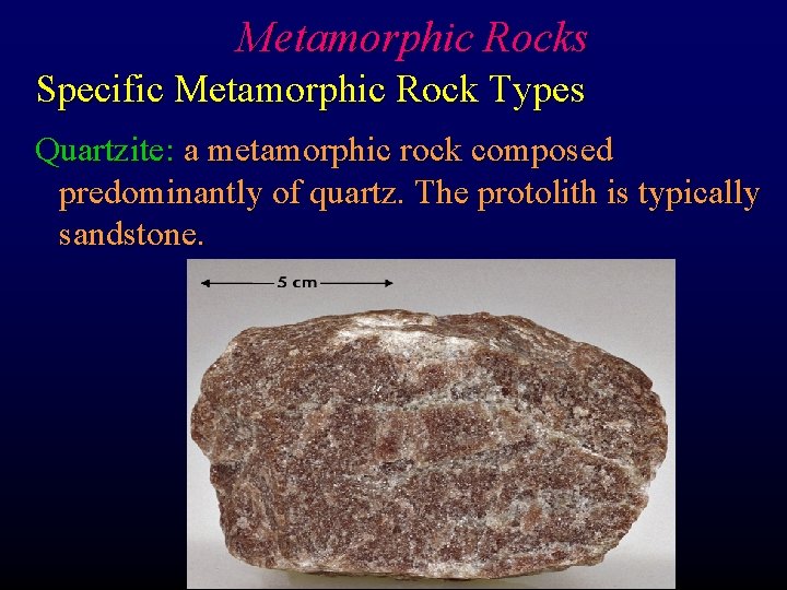 Metamorphic Rocks Specific Metamorphic Rock Types Quartzite: a metamorphic rock composed predominantly of quartz.