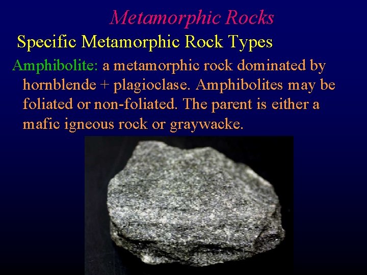 Metamorphic Rocks Specific Metamorphic Rock Types Amphibolite: a metamorphic rock dominated by hornblende +