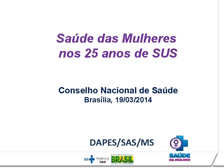 Saúde das Mulheres nos 25 anos de SUS Conselho Nacional de Saúde Brasília, 19/03/2014