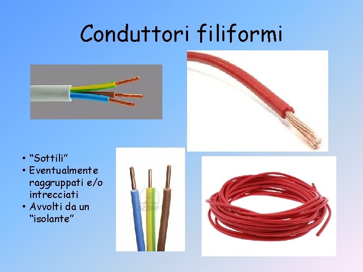 Conduttori filiformi • “Sottili” • Eventualmente raggruppati e/o intrecciati • Avvolti da un “isolante”