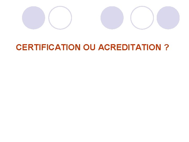 CERTIFICATION OU ACREDITATION ? CERTIFICATION OU ACREDITATION ?