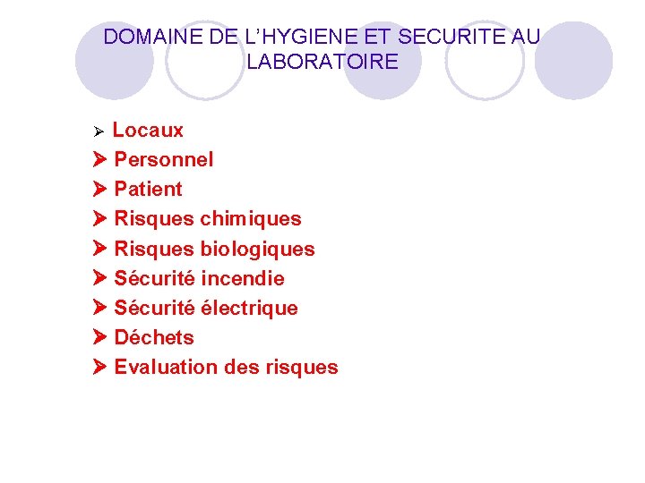 DOMAINE DE L’HYGIENE ET SECURITE AU LABORATOIRE Locaux Personnel Patient Risques chimiques Risques biologiques DOMAINE DE L’HYGIENE ET SECURITE AU LABORATOIRE Locaux Personnel Patient Risques chimiques Risques biologiques