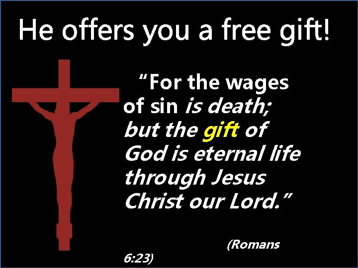 He offers you a free gift! “For the wages of sin is death; but