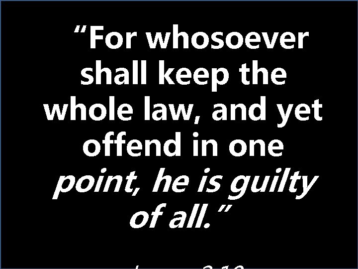 “For whosoever shall keep the whole law, and yet offend in one point, he