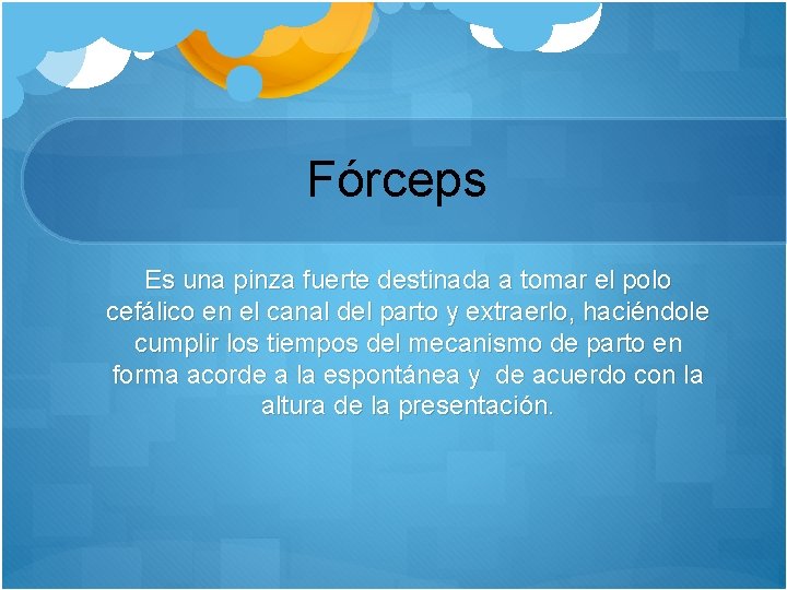 Fórceps Es una pinza fuerte destinada a tomar el polo cefálico en el canal