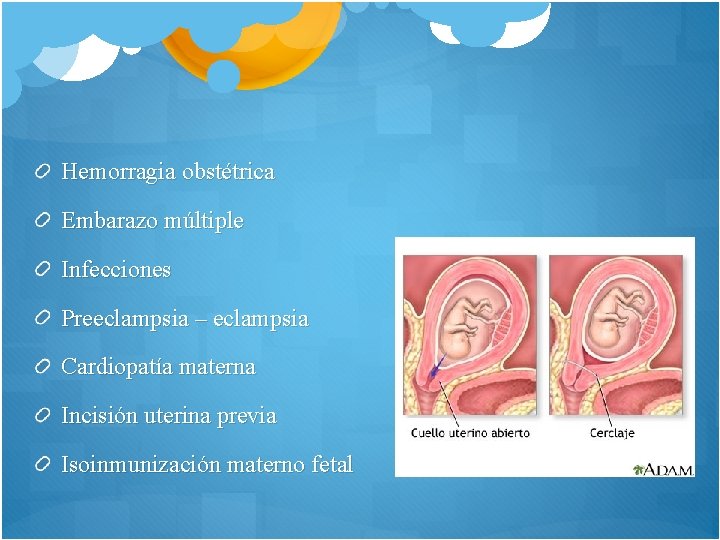 Hemorragia obstétrica Embarazo múltiple Infecciones Preeclampsia – eclampsia Cardiopatía materna Incisión uterina previa Isoinmunización