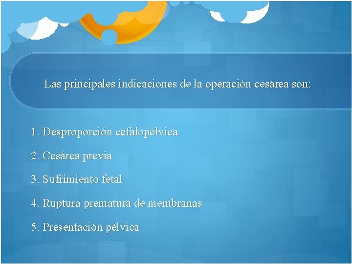 Las principales indicaciones de la operación cesárea son: 1. Desproporción cefalopélvica 2. Cesárea previa