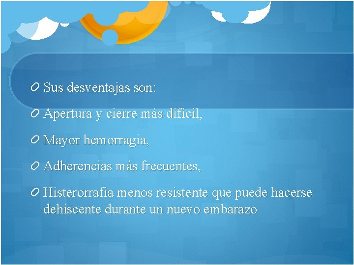 Sus desventajas son: Apertura y cierre más difícil, Mayor hemorragia, Adherencias más frecuentes, Histerorrafia