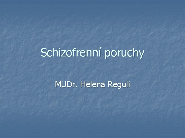 Schizofrenní poruchy MUDr. Helena Reguli 