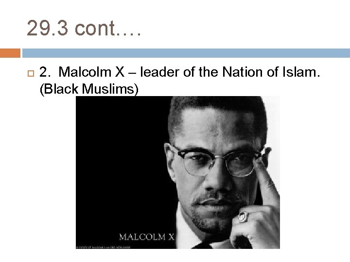29. 3 cont…. 2. Malcolm X – leader of the Nation of Islam. (Black