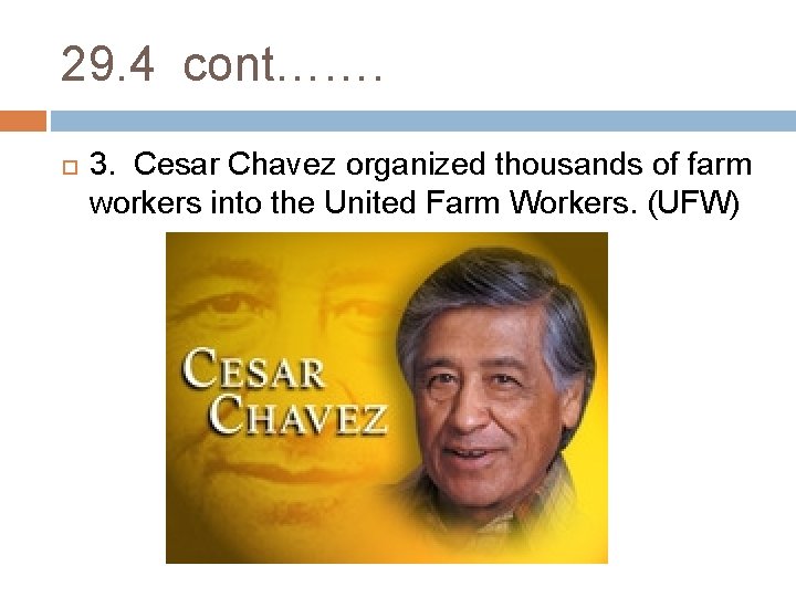 29. 4 cont……. 3. Cesar Chavez organized thousands of farm workers into the United