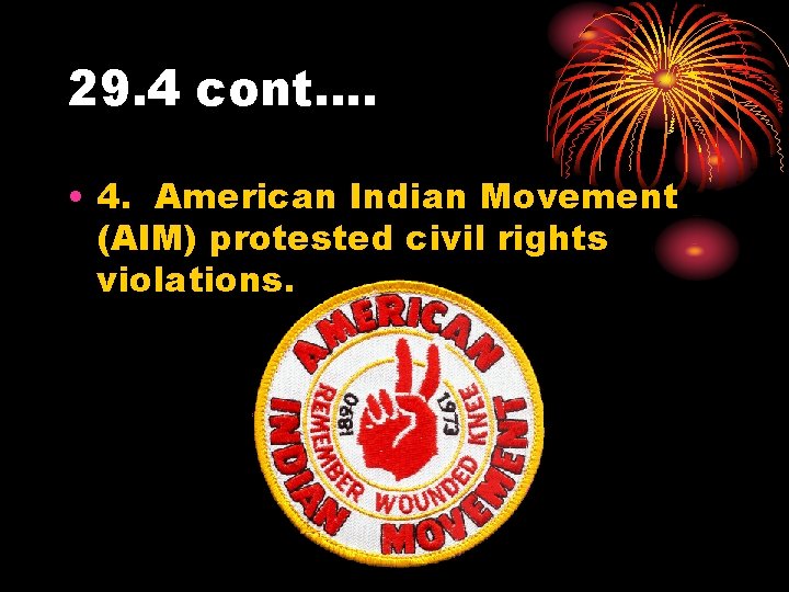 29. 4 cont…. • 4. American Indian Movement (AIM) protested civil rights violations. 