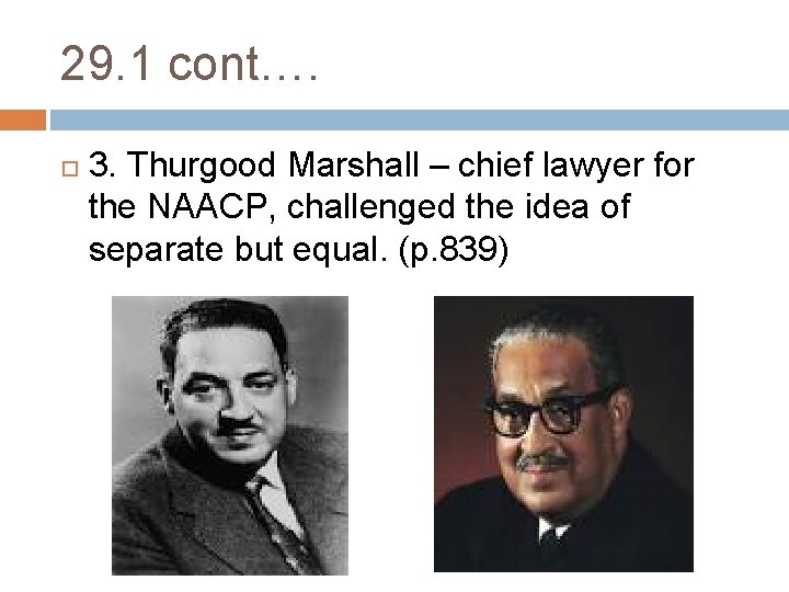 29. 1 cont…. 3. Thurgood Marshall – chief lawyer for the NAACP, challenged the