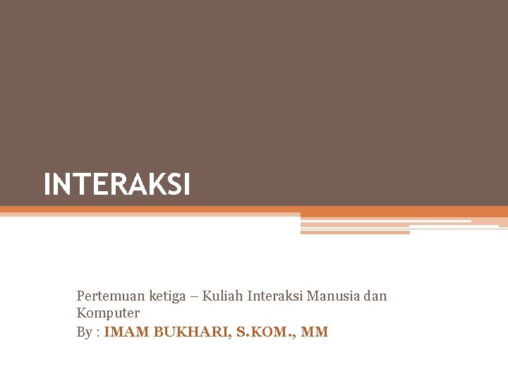 INTERAKSI Pertemuan ketiga – Kuliah Interaksi Manusia dan Komputer By : IMAM BUKHARI, S.