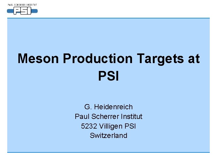 Meson Production Targets at PSI G. Heidenreich Paul Scherrer Institut 5232 Villigen PSI Switzerland