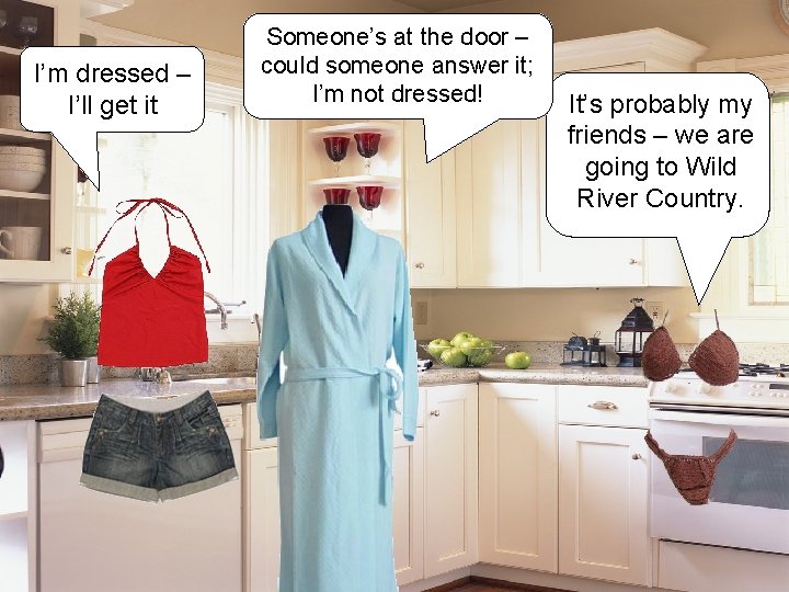 I’m dressed – I’ll get it Someone’s at the door – could someone answer I’m dressed – I’ll get it Someone’s at the door – could someone answer