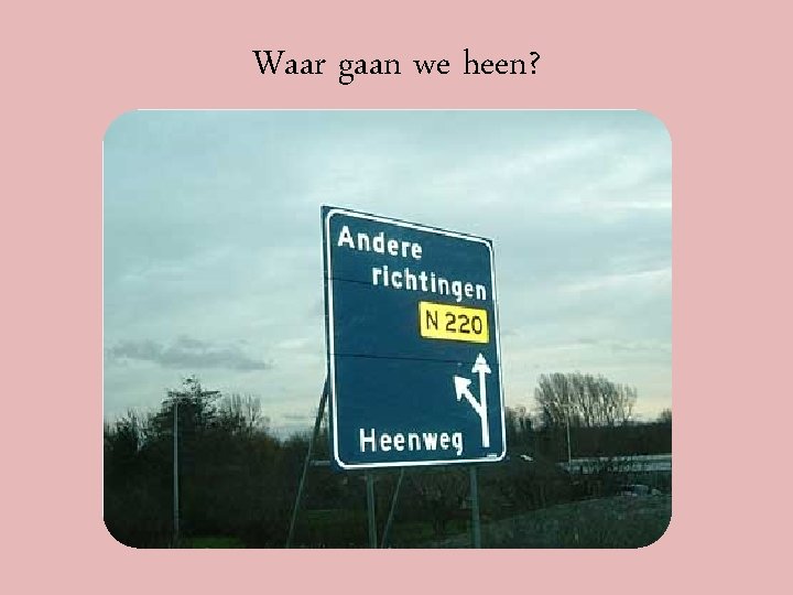 Waar gaan we heen? Waar gaan we heen?